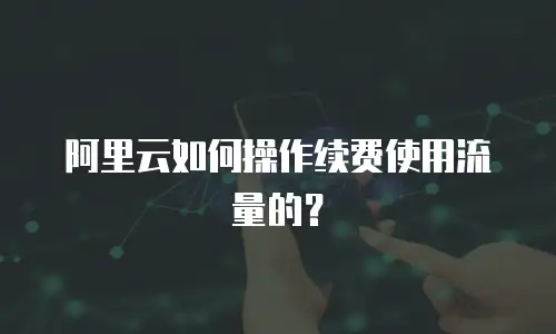 阿里云如何操作续费使用流量的？