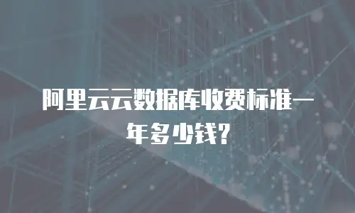 阿里云云数据库收费标准一年多少钱？
