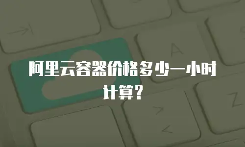 阿里云容器价格多少一小时计算？