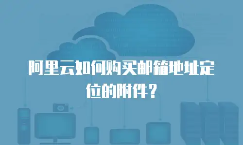 阿里云如何购买邮箱地址定位的附件？