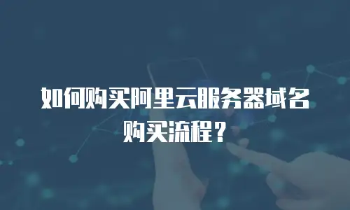 如何购买阿里云服务器域名购买流程？