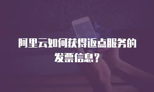 阿里云如何获得返点服务的发票信息？