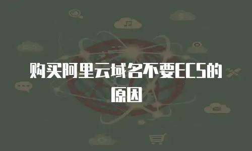购买阿里云域名不要ECS的原因