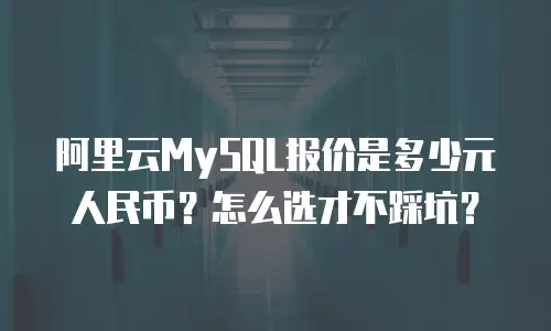 阿里云MySQL报价是多少元人民币？怎么选才不踩坑？
