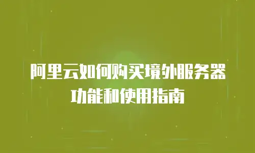 阿里云如何购买境外服务器功能和使用指南