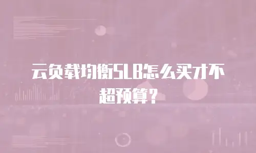云负载均衡SLB怎么买才不超预算？