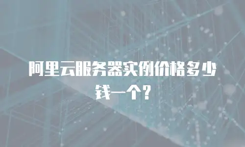 阿里云服务器实例价格多少钱一个？