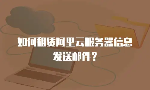 如何租赁阿里云服务器信息发送邮件？