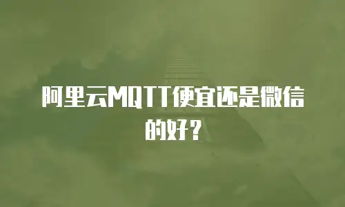 阿里云MQTT便宜还是微信的好？