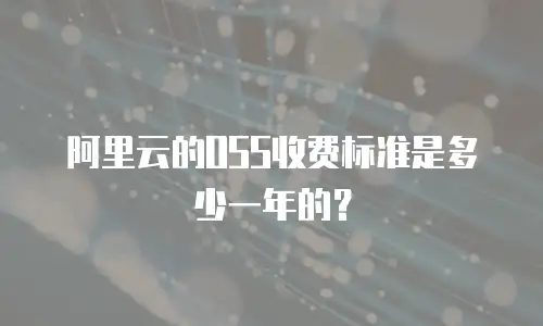 阿里云的OSS收费标准是多少一年的？