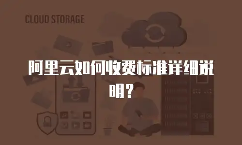 阿里云如何收费标准详细说明？