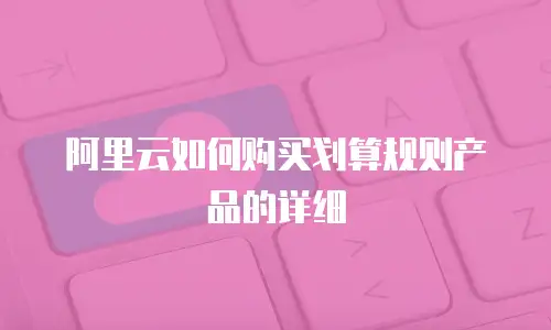 阿里云如何购买划算规则产品的详细