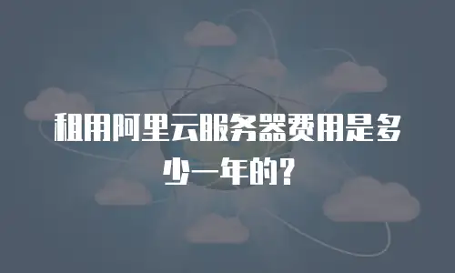 租用阿里云服务器费用是多少一年的？