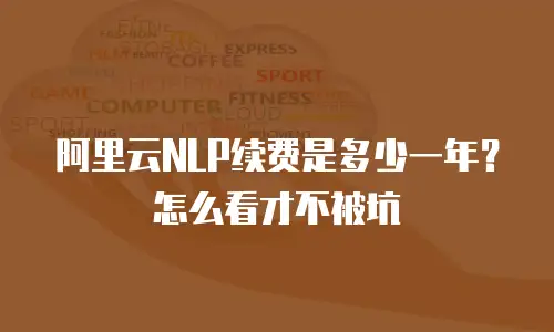 阿里云NLP续费是多少一年？怎么看才不被坑