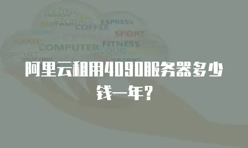 阿里云租用4090服务器多少钱一年？