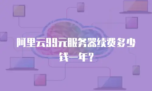 阿里云99元服务器续费多少钱一年？