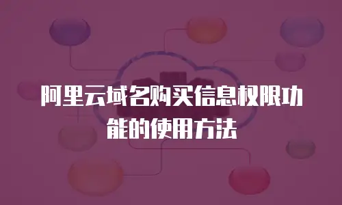 阿里云域名购买信息权限功能的使用方法