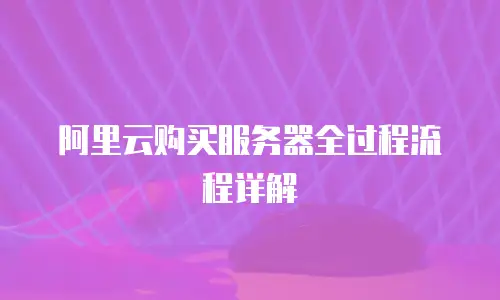 阿里云购买服务器全过程流程详解