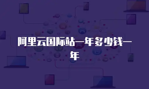 阿里云国际站一年多少钱一年