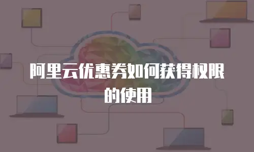 阿里云优惠券如何获得权限的使用