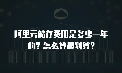 阿里云储存费用是多少一年的？怎么算最划算？