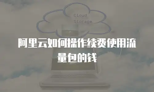 阿里云如何操作续费使用流量包的钱