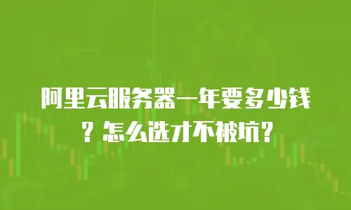阿里云服务器一年要多少钱？怎么选才不被坑？