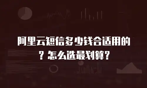 阿里云短信多少钱合适用的？怎么选最划算？
