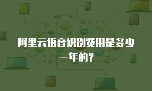 阿里云语音识别费用是多少一年的？