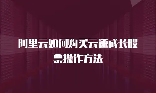 阿里云如何购买云速成长股票操作方法