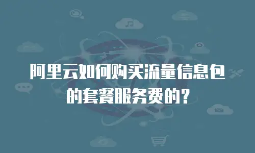 阿里云如何购买流量信息包的套餐服务费的？