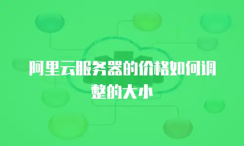 阿里云服务器的价格如何调整的大小