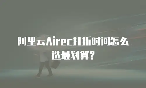 阿里云Airec打折时间怎么选最划算？