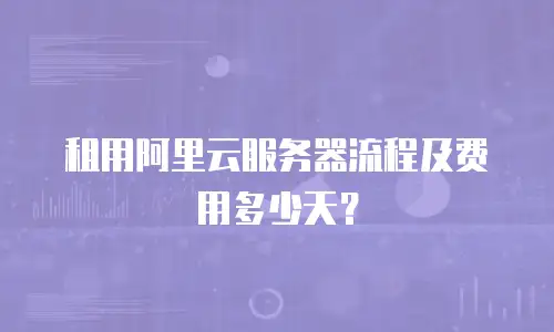 租用阿里云服务器流程及费用多少天？