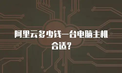 阿里云多少钱一台电脑主机合适？
