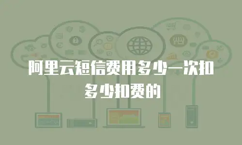 阿里云短信费用多少一次扣多少扣费的