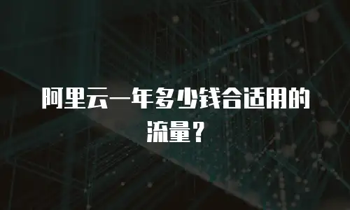阿里云一年多少钱合适用的流量？