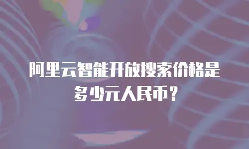 阿里云智能开放搜索价格是多少元人民币？