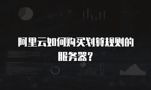 阿里云如何购买划算规则的服务器？