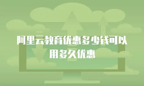 阿里云教育优惠多少钱可以用多久优惠