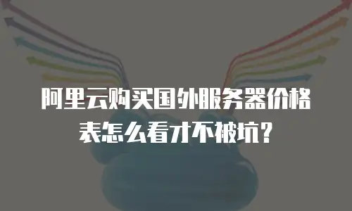 阿里云购买国外服务器价格表怎么看才不被坑？