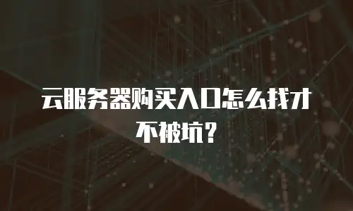 云服务器购买入口怎么找才不被坑？