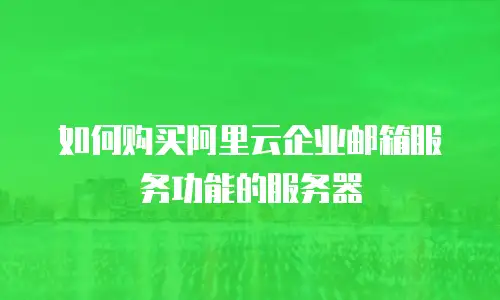 如何购买阿里云企业邮箱服务功能的服务器