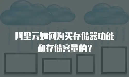 阿里云如何购买存储器功能和存储容量的？