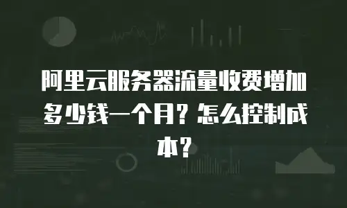 阿里云服务器流量收费增加多少钱一个月？怎么控制成本？