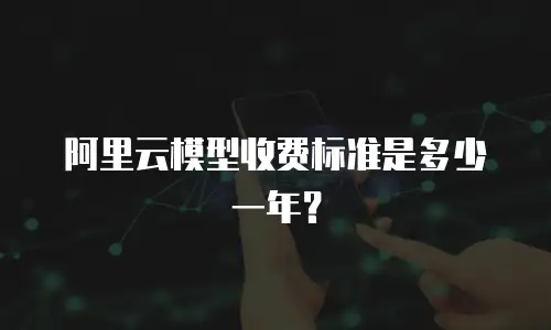 阿里云模型收费标准是多少一年？