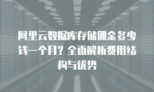 阿里云数据库存储佣金多少钱一个月？全面解析费用结构与优势