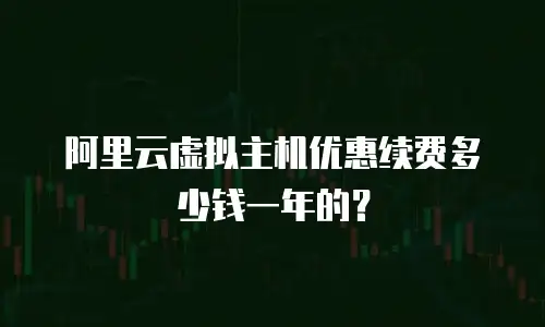 阿里云虚拟主机优惠续费多少钱一年的？
