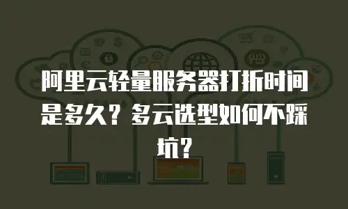 阿里云轻量服务器打折时间是多久？多云选型如何不踩坑？