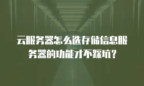云服务器怎么选存储信息服务器的功能才不踩坑？